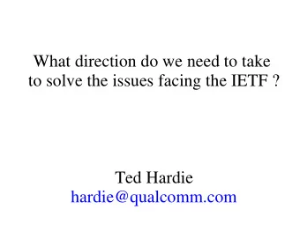 What direction do we need to take  to solve the issues facing the IETF ?  Ted Hardie