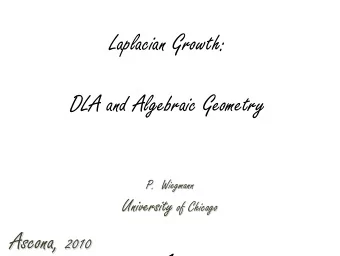Laplacian Growth:  DLA and Algebraic Geometry  P.  Wiegmann University of Chicago Ascona, 2010  1