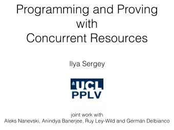 Programming and Proving  with   Concurrent Resources  Ilya Sergey joint work with   Aleks
