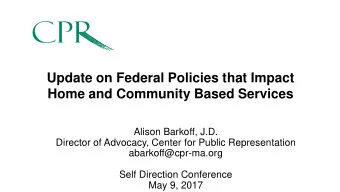 Update on Federal Policies that Impact  Home and Community Based Services  Alison Barkoff, J.D.