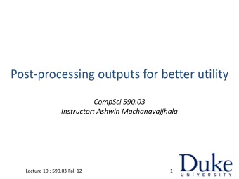 Post-processing outputs for better utility  CompSci 590.03  Instructor: Ashwin Machanavajjhala