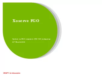 Xose r  ve  F  GO  Update  on F  GO outputs to UNC 565 wor  kgr  oup 21 st Mar  c h 2016  DRAFT: