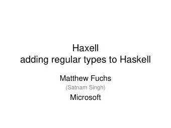 Haxell  adding regular types to Haskell  Matthew Fuchs  (Satnam Singh)  Microsoft   Original