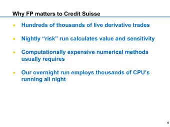 Why FP matters to Credit Suisse    Hundreds of thousands of live derivative trades    Nightly