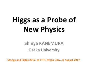 Higgs as a Probe of New Physics  Shinya KANEMURA Osaka University Strings and Fields 2017 , at