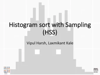 Histogram sort  rt with  h Sampl  pling  ng  (HS  (HSS)  Vipul Harsh, Laxmikant Kale  Parallel