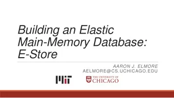 Building an Elastic  Main-Memory Database: E-Store  AARON J. ELMORE AELMORE@CS.UCHICAGO.EDU