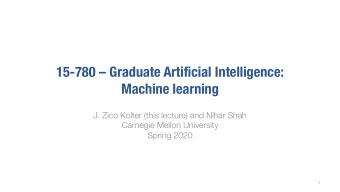 15-780  Graduate Artificial Intelligence:  Machine learning  J. Zico Kolter (this lecture) and
