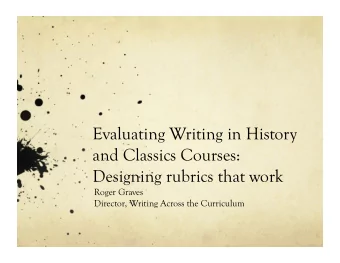 Evaluating Writing in History  and Classics Courses:  Designing rubrics that work  Roger Graves