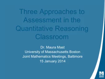 Three Approaches to  Assessment in the  Quantitative Reasoning  Classroom  Dr. Maura Mast