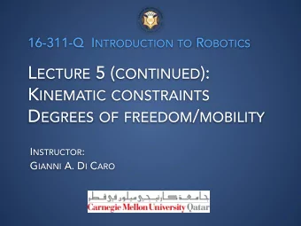 L ECTURE 5 ( CONTINUED ): K INEMATIC CONSTRAINTS D EGREES OF FREEDOM / MOBILITY I NSTRUCTOR : G