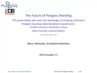 The Future of Postgres Sharding  This presentaon will cover the advantages of sharding and