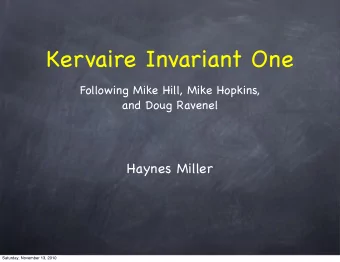 Kervaire Invariant One  Following Mike Hill, Mike Hopkins,  and Doug Ravenel  Haynes Miller