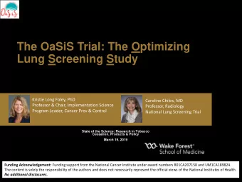 The OaSiS Trial: The Optimizing  Lung Screening Study  Kristie Long Foley, PhD  Caroline Chiles, MD