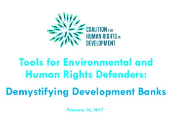 Tools for Environmental and  Human Rights Defenders:  Demystifying Development Banks  February 16,