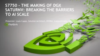 S7750 - THE MAKING OF DGX  SATURNV: BREAKING THE BARRIERS  TO AI SCALE  Presenter: Louis Capps,