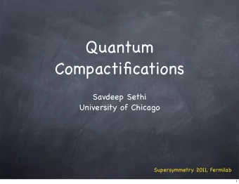 Quantum  Compactifications  Savdeep Sethi  University of Chicago  Supersymmetry 2011, Fermilab  1