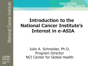 Introduction to the  National Cancer Institutes  Interest in e-ASIA  Julie A. Schneider, Ph.D.