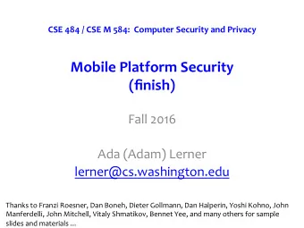 Mobile Platform Security (finish)  Fall 2016  Ada (Adam) Lerner  lerner@cs.washington.edu  Thanks