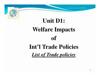 Unit D1:  Welfare Impacts  of  Intl Trade Policies  Li  List of Trade policies  f T  d  li i