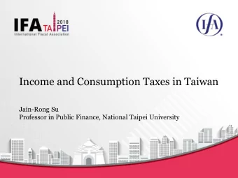Income and Consumption Taxes in Taiwan  Jain-Rong Su  Professor in Public Finance, National Taipei