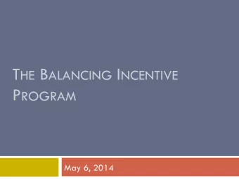 T HE B ALANCING I NCENTIVE P ROGRAM  May 6, 2014  Program Overview  Section 10202 of the