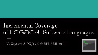 Incremental Coverage of Legacy Software Languages  V. Zaytsev @ PX/17.2 @ SPLASH 2017  The