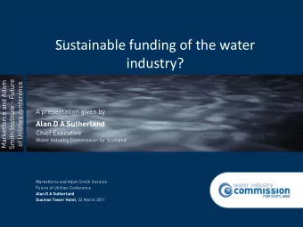 Sustainable funding of the water  industry?  A presentation given by  Alan D A Sutherland