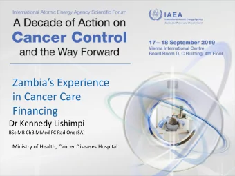 Zambias Experience  in Cancer Care  Financing  Dr Kennedy Lishimpi  BSc MB ChB MMed FC Rad Onc