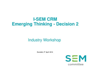 I-SEM CRM  Emerging Thinking - Decision 2  Industry Workshop Dundalk, 5 th April 2016  1  Agenda
