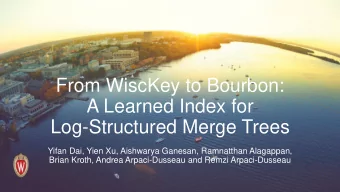 A Learned Index for  Log-Structured Merge Trees  Yifan Dai, Yien Xu, Aishwarya Ganesan, Ramnatthan