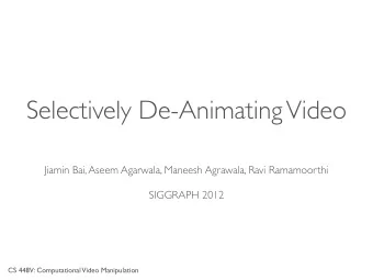 Selectively De-Animating Video  Jiamin Bai, Aseem Agarwala, Maneesh Agrawala, Ravi Ramamoorthi