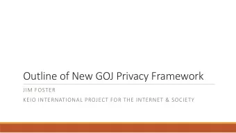 Outline of New GOJ Privacy Framework  JIM FOSTER  KEIO INTERNATIONAL PROJECT FOR THE INTERNET &amp;