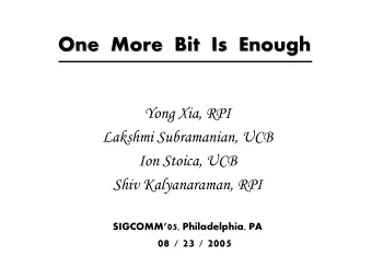 One  More  Bit  Is  Enough  One  More  Bit  Is  Enough  Yong Xia, RPI  Lakshmi Subramanian, UCB