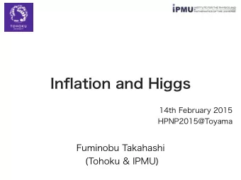 Inflation and Higgs  Fuminobu Takahashi  (Tohoku &amp; IPMU)  14th February 2015  HPNP2015@Toyama