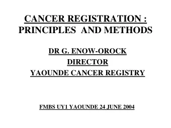 CANCER REGISTRATION :  PRINCIPLES  AND METHODS  DR G. ENOW-OROCK  DIRECTOR  YAOUNDE CANCER REGISTRY