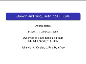 Growth and Singularity in 2D Fluids  Andrej Zlato  Department of Mathematics, UCSD  Dynamics of