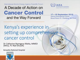 Kenyas experience in  setting up comprehensive  cancer control  Dr Catherine Nyongesa-Watta,