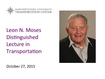 Leon N. Moses  Dis,nguished  Lecture in  Transporta,on  October 27, 2015  Leon N. Moses 1924-2013