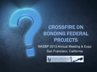 CROSSFIRE  IRE ON  BONDING FEDERAL  PROJEC  ECTS  NASBP 2013 Annual Meeting &amp; Expo  San