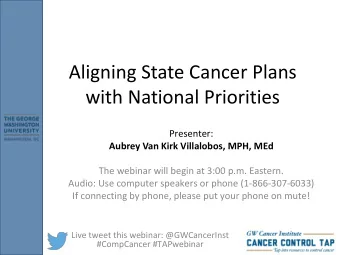 Aligning State Cancer Plans  with National Priorities  Presenter: Aubrey Van Kirk Villalobos, MPH,