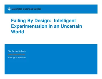 Failing By Design:  Intelligent  Experimentation in an Uncertain  World  Rita Gunther McGrath