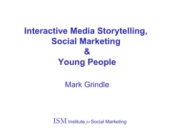 Interactive Media Storytelling,  Social Marketing  &amp;  Young People  Mark Grindle ISM Institute