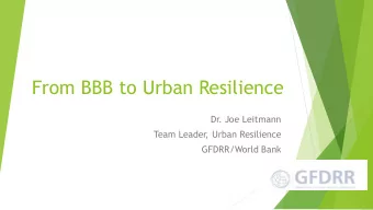 From BBB to Urban Resilience  Dr. Joe Leitmann  Team Leader  , Urban Resilience  GFDRR/World Bank