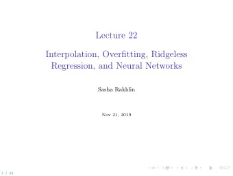 Lecture 22  Interpolation, Overfitting, Ridgeless  Regression, and Neural Networks  Sasha Rakhlin
