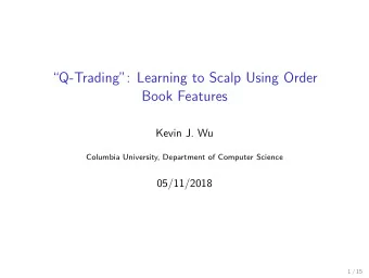 Q-Trading: Learning to Scalp Using Order  Book Features  Kevin J. Wu  Columbia University,
