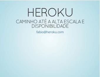 HEROKU  CAMINHO AT A ALTA ESCALA E  DISPONIBILIDADE  fabio@heroku.com  QCONSP 2014  FABIO KUNG