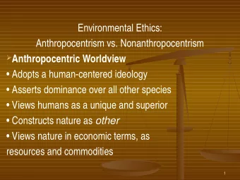 Environmental Ethics:  Anthropocentrism vs. Nonanthropocentrism  Anthropocentric Worldview