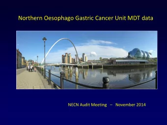 Northern Oesophago Gastric Cancer Unit MDT data NECN Audit Meeting  November 2014  Methods