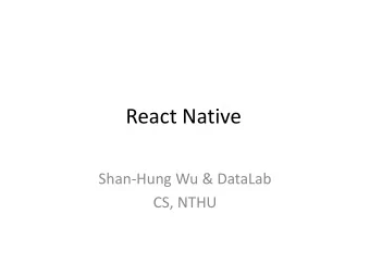 React Native  Shan-Hung Wu &amp; DataLab  CS, NTHU  Outline  Hello React Native  How it